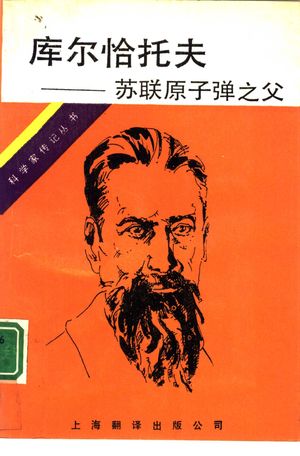 库尔恰托夫 苏联原子弹之父_(苏)阿斯塔申科夫(Асташенков,П.Т.)著;马文龙译_上海:上海翻译出版公司_1991.10_319_10850349