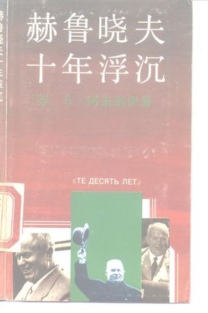 赫鲁晓夫十年浮沉_(苏)阿朱别伊(Аджуъей,А.)著;赵禹等译_宝文堂书店 , 1989.02_304_PDF_10162249