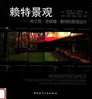 赖特景观 弗兰克·劳埃德·赖特的景观设计_(美)查尔斯·E·阿瓜尔,贝蒂安娜·阿瓜尔著;朱强,李雪,张媛,刘英等译_2007.11_358_PDF带书签目录_11880221
