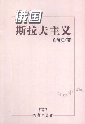 俄国斯拉夫主义_白晓红著_北京:商务印书馆2006.04_267_PDF带书签目录_11624189