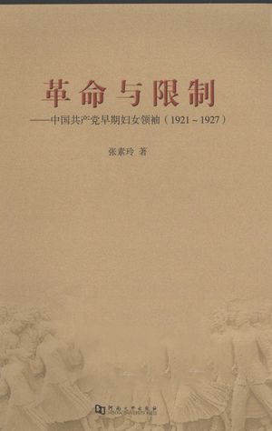 革命与限制  中国共产党早期妇女领袖（1921-1927）_张素玲著_2011.01_378_PDF带书签目录_12780057